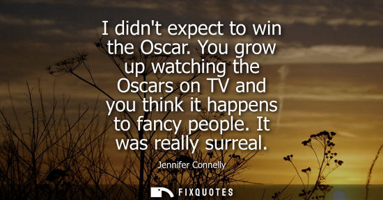 Small: I didnt expect to win the Oscar. You grow up watching the Oscars on TV and you think it happens to fanc