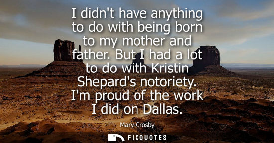 Small: I didnt have anything to do with being born to my mother and father. But I had a lot to do with Kristin
