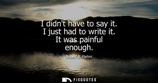 Small: I didnt have to say it. I just had to write it. It was painful enough