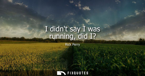 Small: I didnt say I was running, did I?