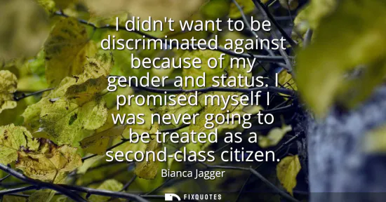 Small: I didnt want to be discriminated against because of my gender and status. I promised myself I was never going 