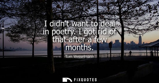 Small: I didnt want to deal in poetry. I got rid of that after a few months