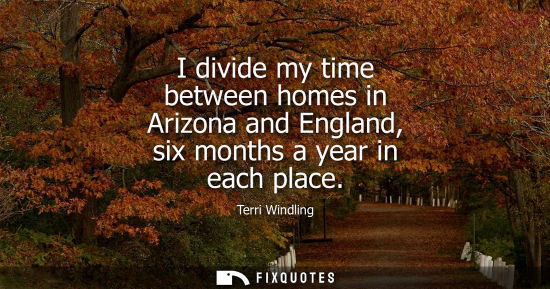 Small: I divide my time between homes in Arizona and England, six months a year in each place