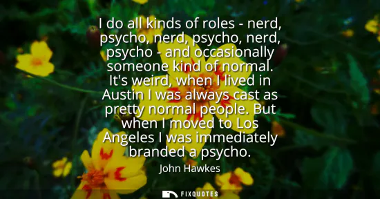 Small: I do all kinds of roles - nerd, psycho, nerd, psycho, nerd, psycho - and occasionally someone kind of normal.