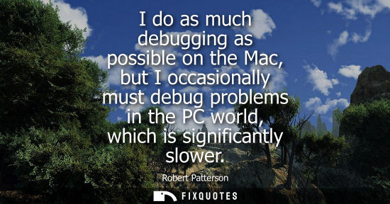 Small: I do as much debugging as possible on the Mac, but I occasionally must debug problems in the PC world, 