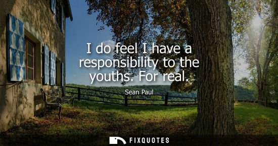 Small: I do feel I have a responsibility to the youths. For real