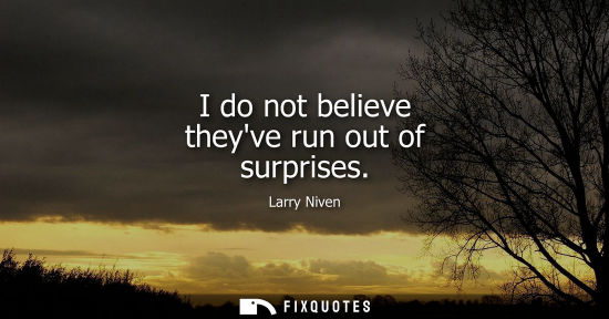 Small: I do not believe theyve run out of surprises