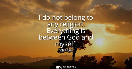 Small: I do not belong to any religion. Everything is between God and myself