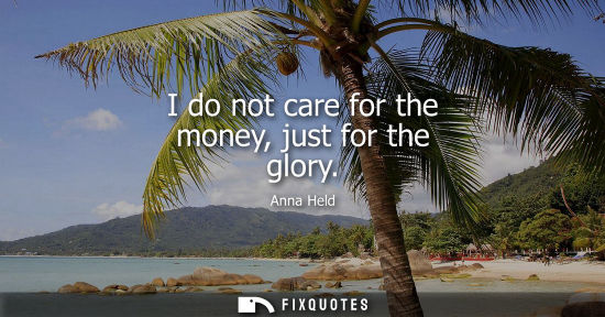 Small: I do not care for the money, just for the glory
