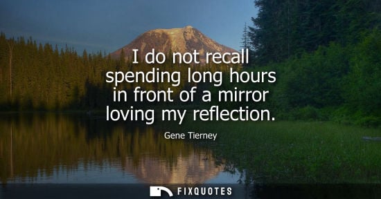 Small: I do not recall spending long hours in front of a mirror loving my reflection