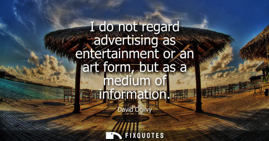 Small: I do not regard advertising as entertainment or an art form, but as a medium of information