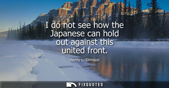 Small: I do not see how the Japanese can hold out against this united front