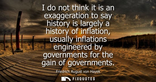 Small: I do not think it is an exaggeration to say history is largely a history of inflation, usually inflations engi
