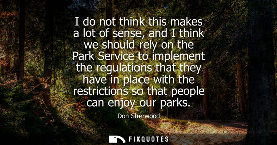 Small: I do not think this makes a lot of sense, and I think we should rely on the Park Service to implement t