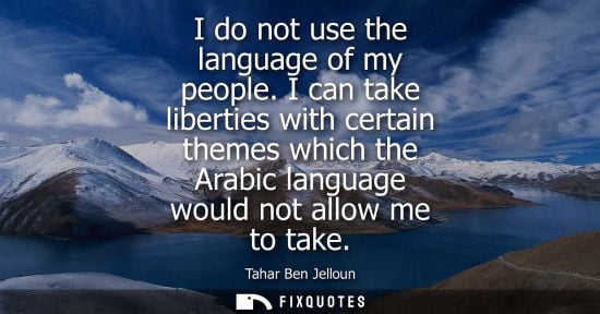 Small: I do not use the language of my people. I can take liberties with certain themes which the Arabic langu