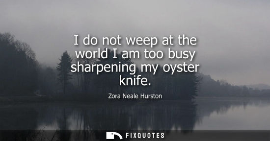 Small: I do not weep at the world I am too busy sharpening my oyster knife