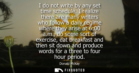 Small: I do not write by any set time schedule. I realize there are many writers who follow a daily regime whe