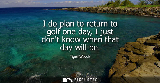 Small: I do plan to return to golf one day, I just dont know when that day will be
