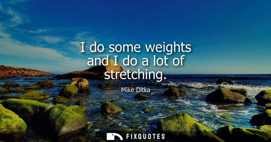 Small: I do some weights and I do a lot of stretching
