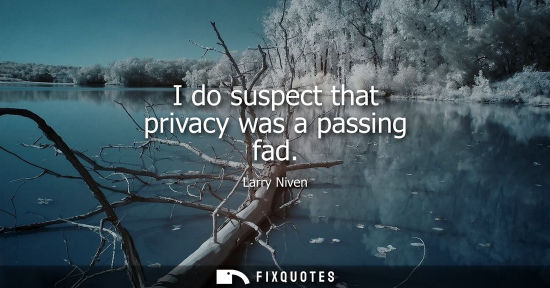 Small: I do suspect that privacy was a passing fad