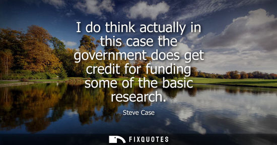 Small: I do think actually in this case the government does get credit for funding some of the basic research