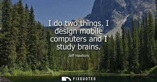 Small: I do two things. I design mobile computers and I study brains - Jeff Hawkins