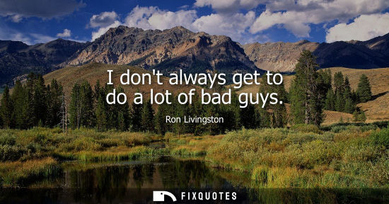 Small: I dont always get to do a lot of bad guys