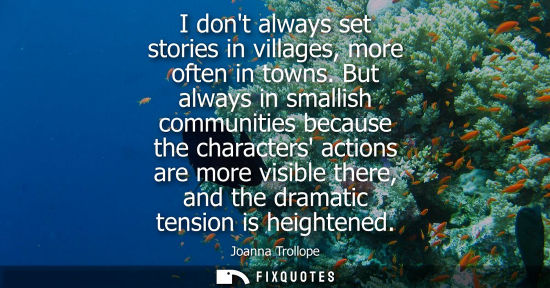 Small: I dont always set stories in villages, more often in towns. But always in smallish communities because 