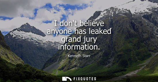 Small: I dont believe anyone has leaked grand jury information