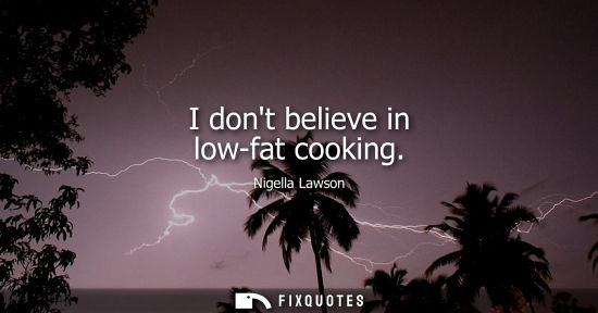 Small: I dont believe in low-fat cooking