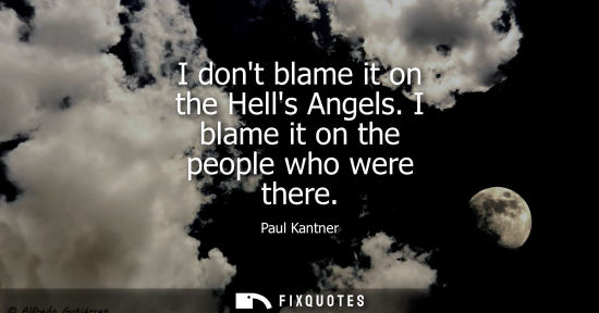 Small: I dont blame it on the Hells Angels. I blame it on the people who were there