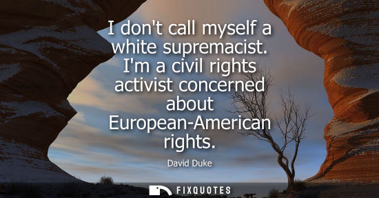 Small: I dont call myself a white supremacist. Im a civil rights activist concerned about European-American ri