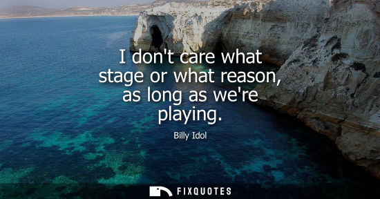 Small: I dont care what stage or what reason, as long as were playing