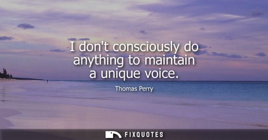 Small: I dont consciously do anything to maintain a unique voice