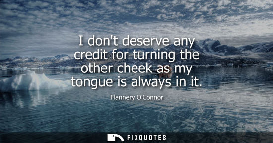 Small: I dont deserve any credit for turning the other cheek as my tongue is always in it