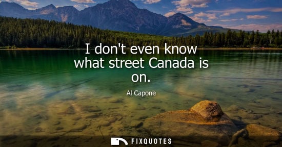 Small: Al Capone: I dont even know what street Canada is on