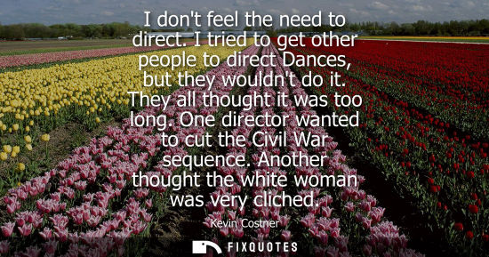 Small: I dont feel the need to direct. I tried to get other people to direct Dances, but they wouldnt do it. T
