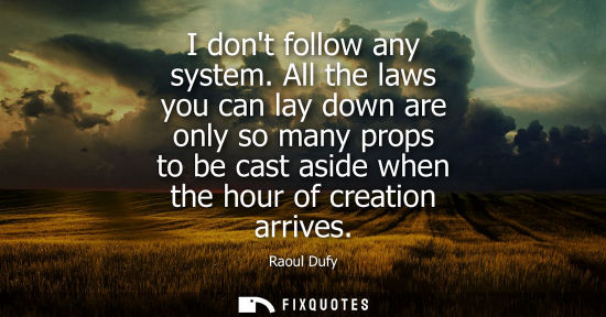Small: I dont follow any system. All the laws you can lay down are only so many props to be cast aside when th