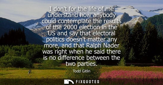 Small: I dont for the life of me understand how anybody could contemplate the results of the 2000 election in 
