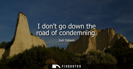 Small: I dont go down the road of condemning