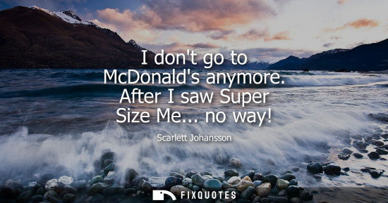 Small: I dont go to McDonalds anymore. After I saw Super Size Me... no way!