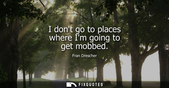 Small: I dont go to places where Im going to get mobbed