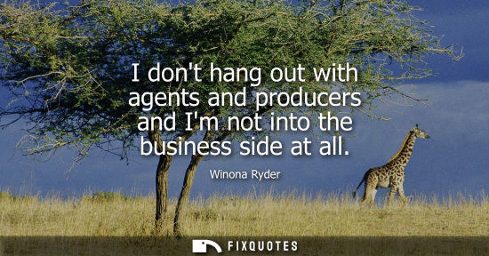 Small: I dont hang out with agents and producers and Im not into the business side at all