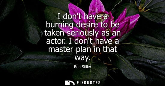 Small: I dont have a burning desire to be taken seriously as an actor. I dont have a master plan in that way
