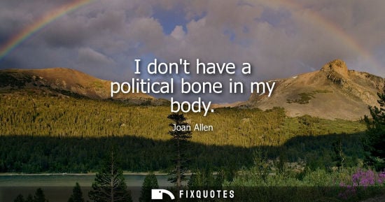 Small: I dont have a political bone in my body