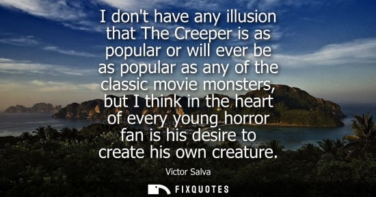 Small: I dont have any illusion that The Creeper is as popular or will ever be as popular as any of the classi