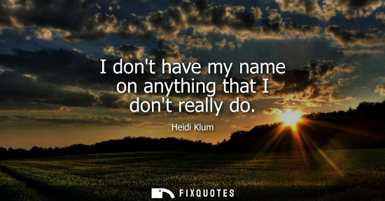 Small: I dont have my name on anything that I dont really do