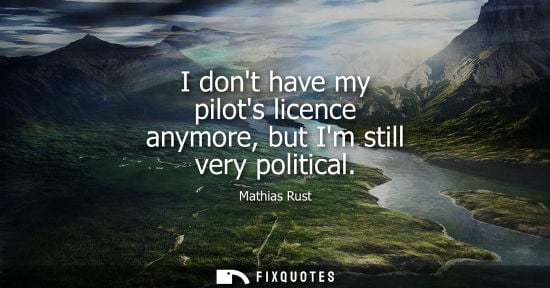 Small: Mathias Rust: I dont have my pilots licence anymore, but Im still very political