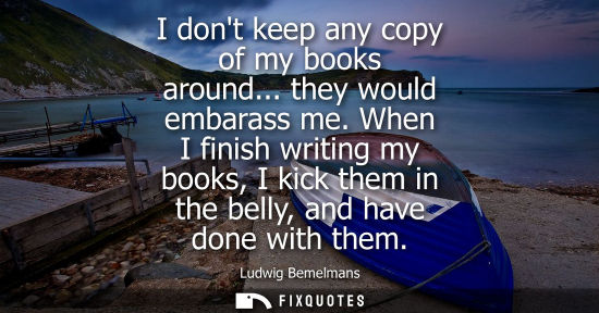 Small: I dont keep any copy of my books around... they would embarass me. When I finish writing my books, I ki