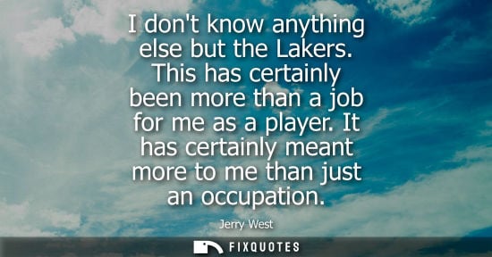 Small: I dont know anything else but the Lakers. This has certainly been more than a job for me as a player.